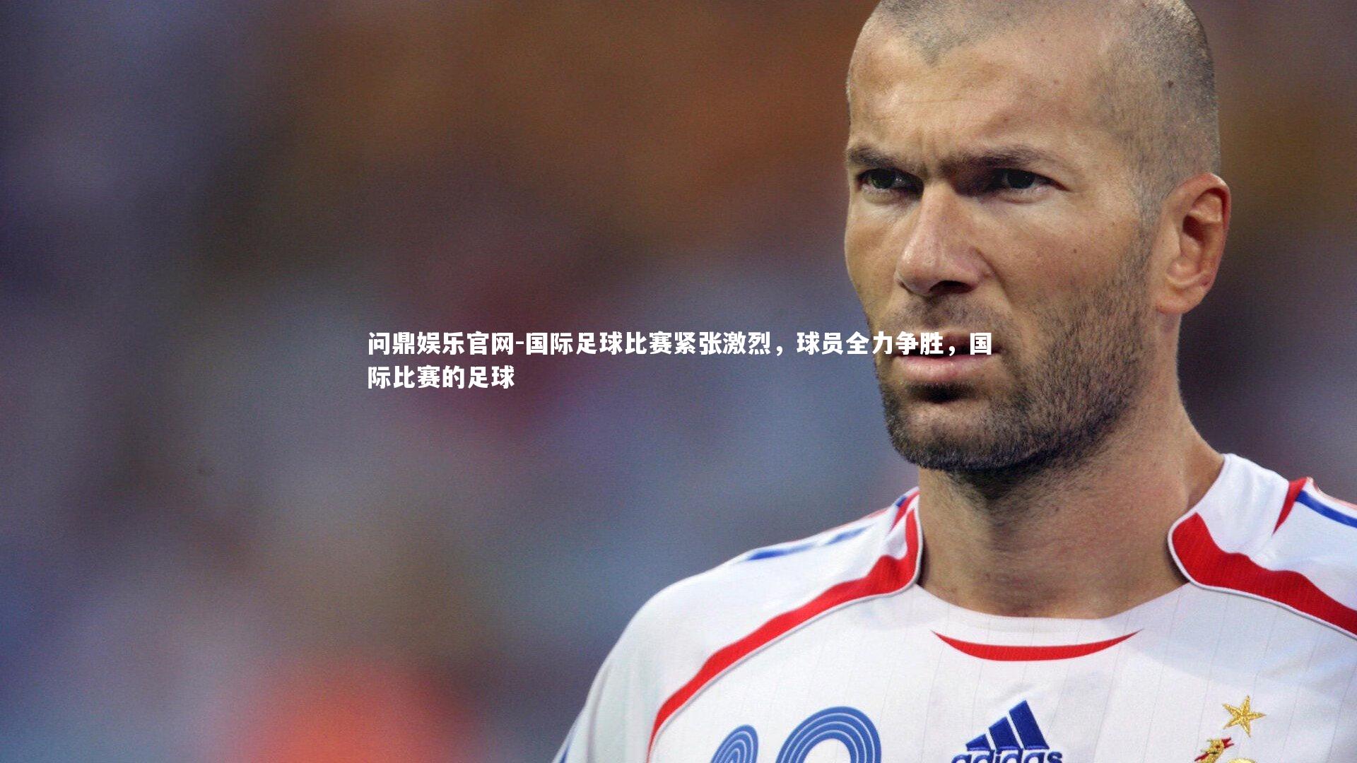 国际足球比赛紧张激烈,球员全力争胜,国际比赛的足球