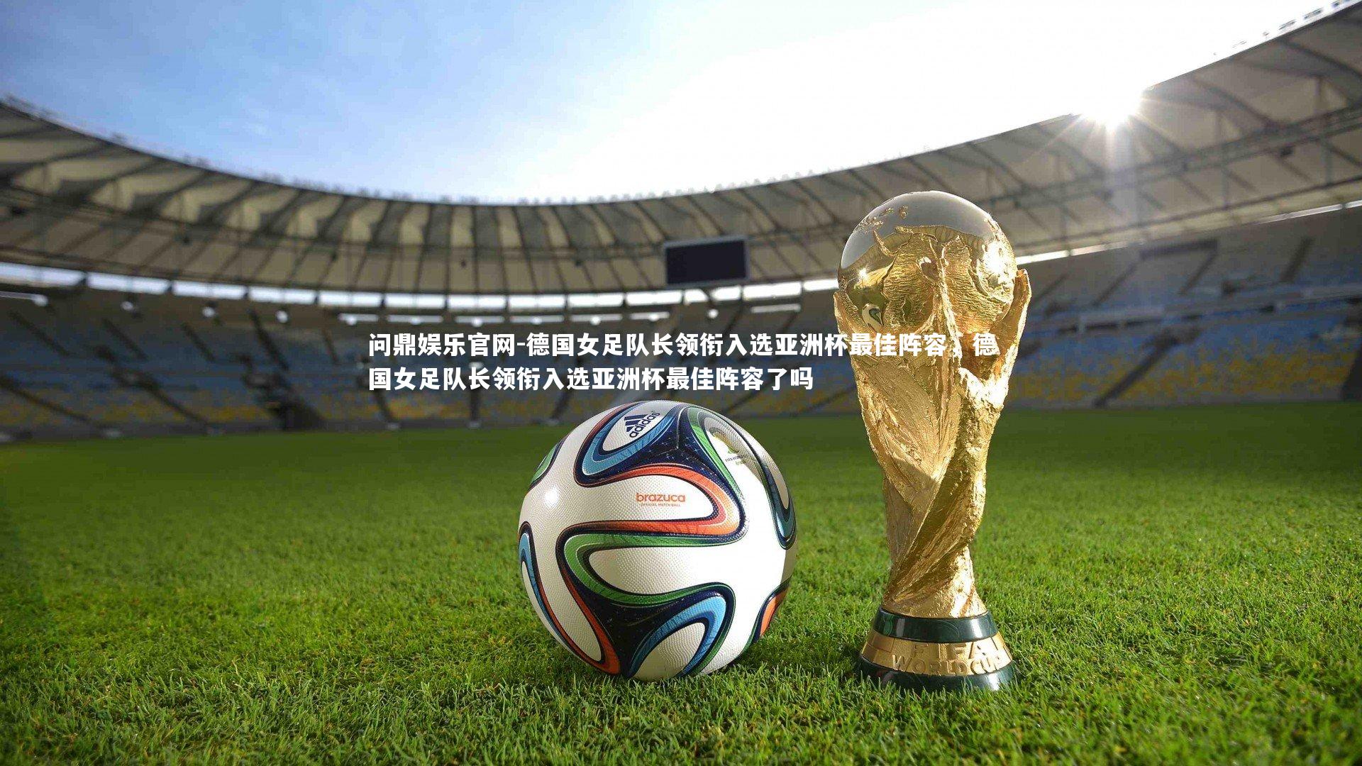 问鼎娱乐官网-德国女足队长领衔入选亚洲杯最佳阵容，德国女足队长领衔入选亚洲杯最佳阵容了吗