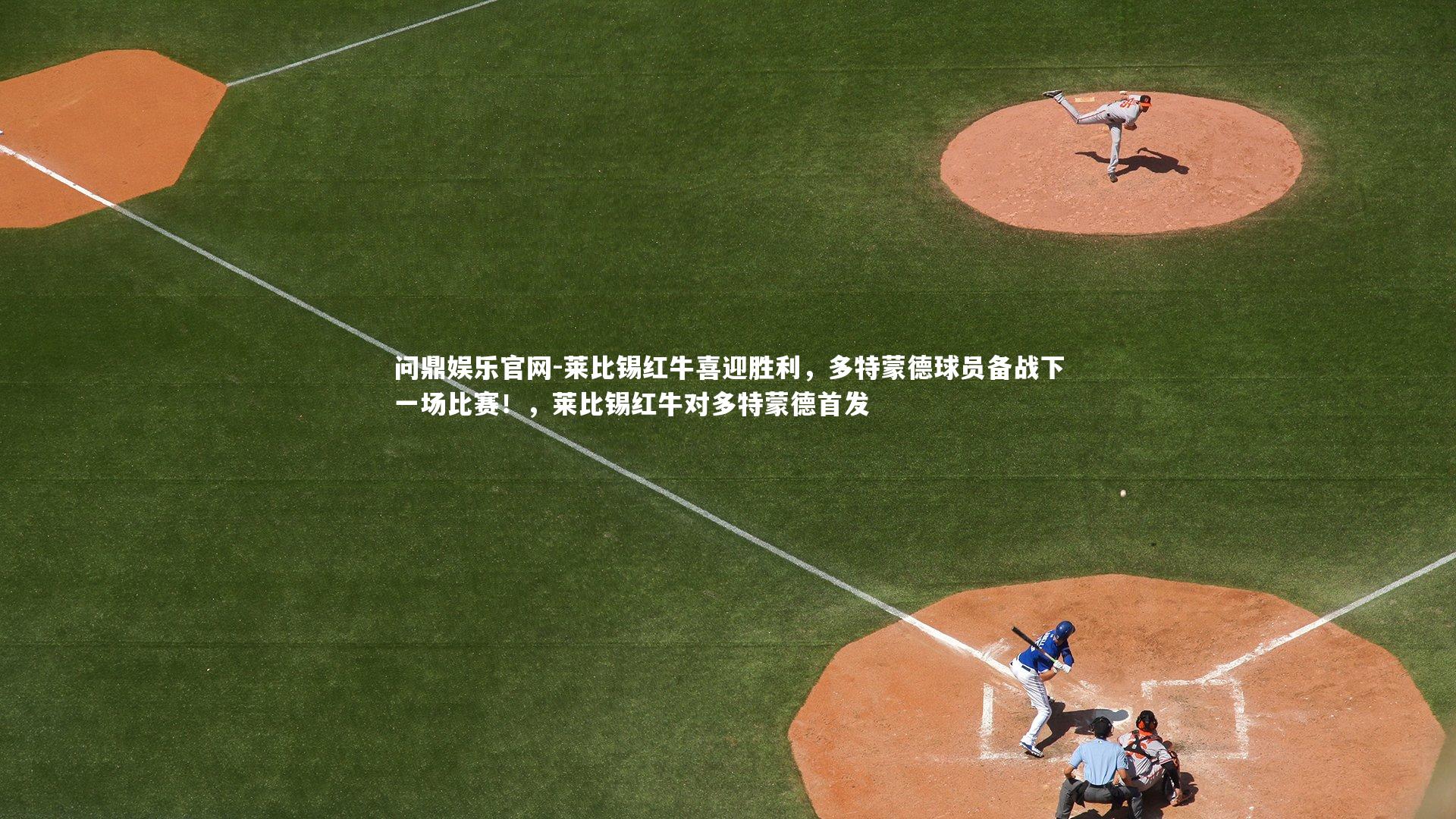 问鼎娱乐官网-莱比锡红牛喜迎胜利，多特蒙德球员备战下一场比赛！，莱比锡红牛对多特蒙德首发