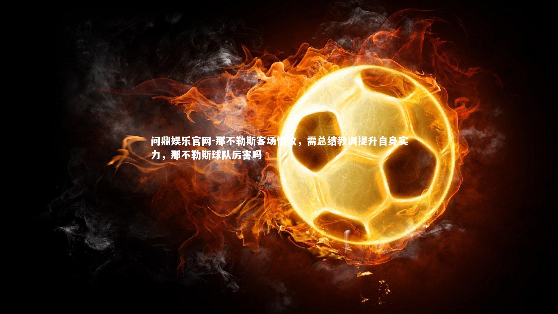 问鼎娱乐官网-那不勒斯客场惜败，需总结教训提升自身实力，那不勒斯球队厉害吗