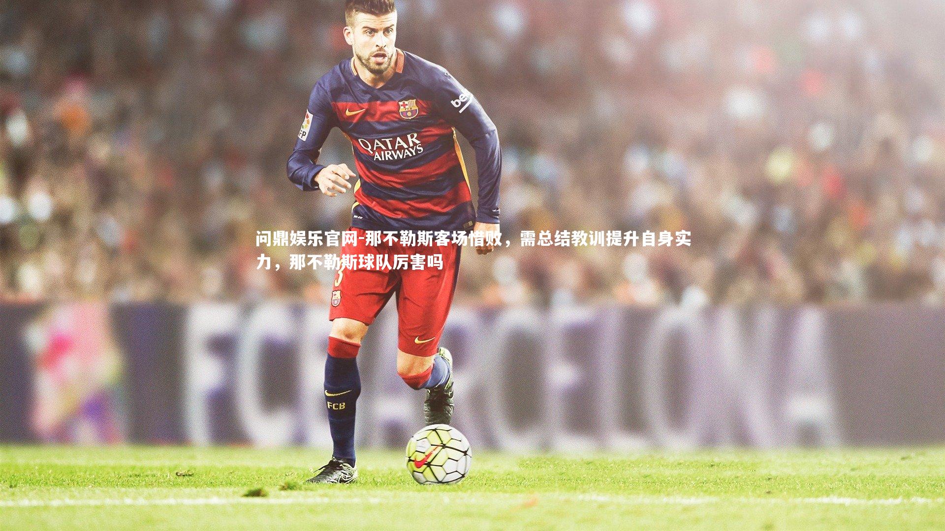 那不勒斯客场惜败，需总结教训提升自身实力，那不勒斯球队厉害吗