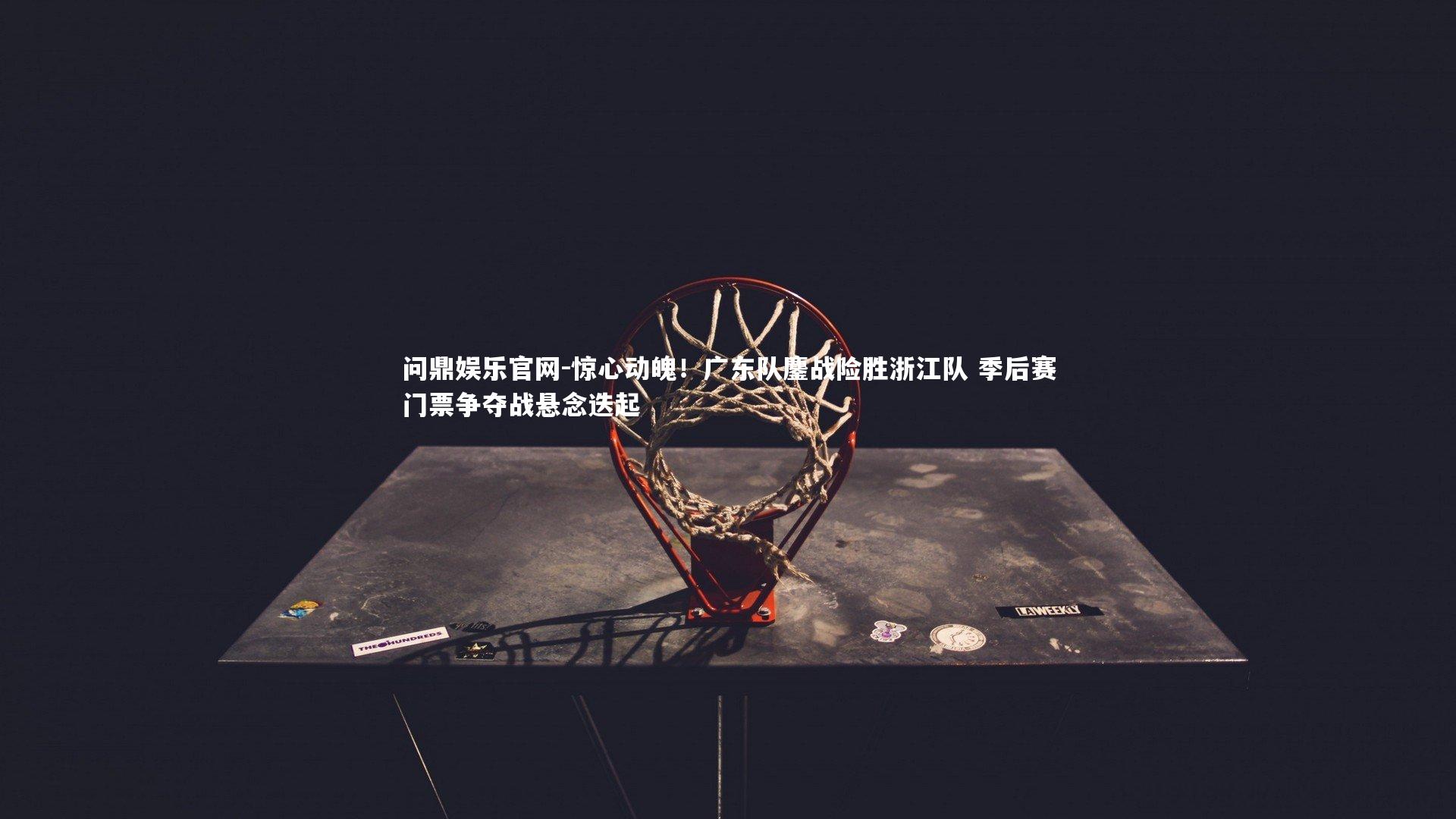 惊心动魄!广东队鏖战险胜浙江队 季后赛门票争夺战悬念迭起