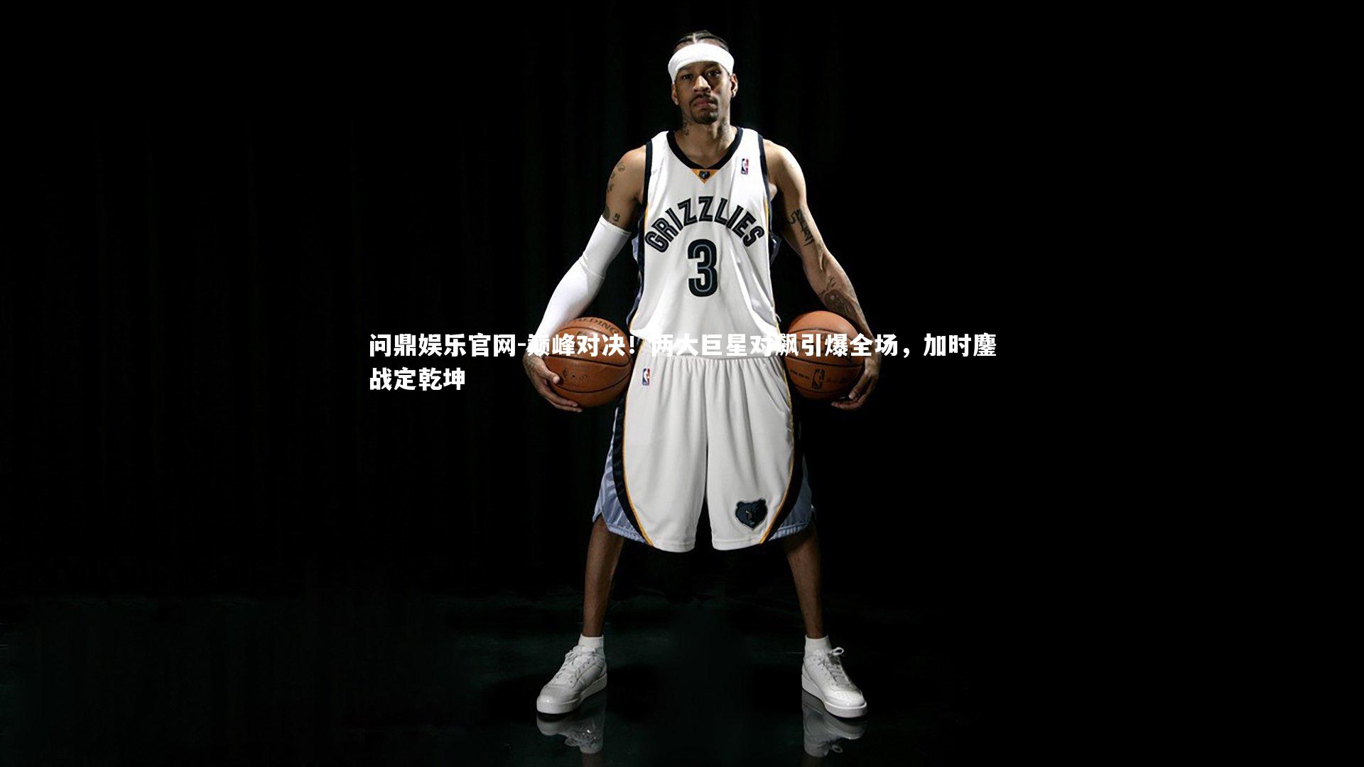 巅峰对决！两大巨星对飙引爆全场，加时鏖战定乾坤