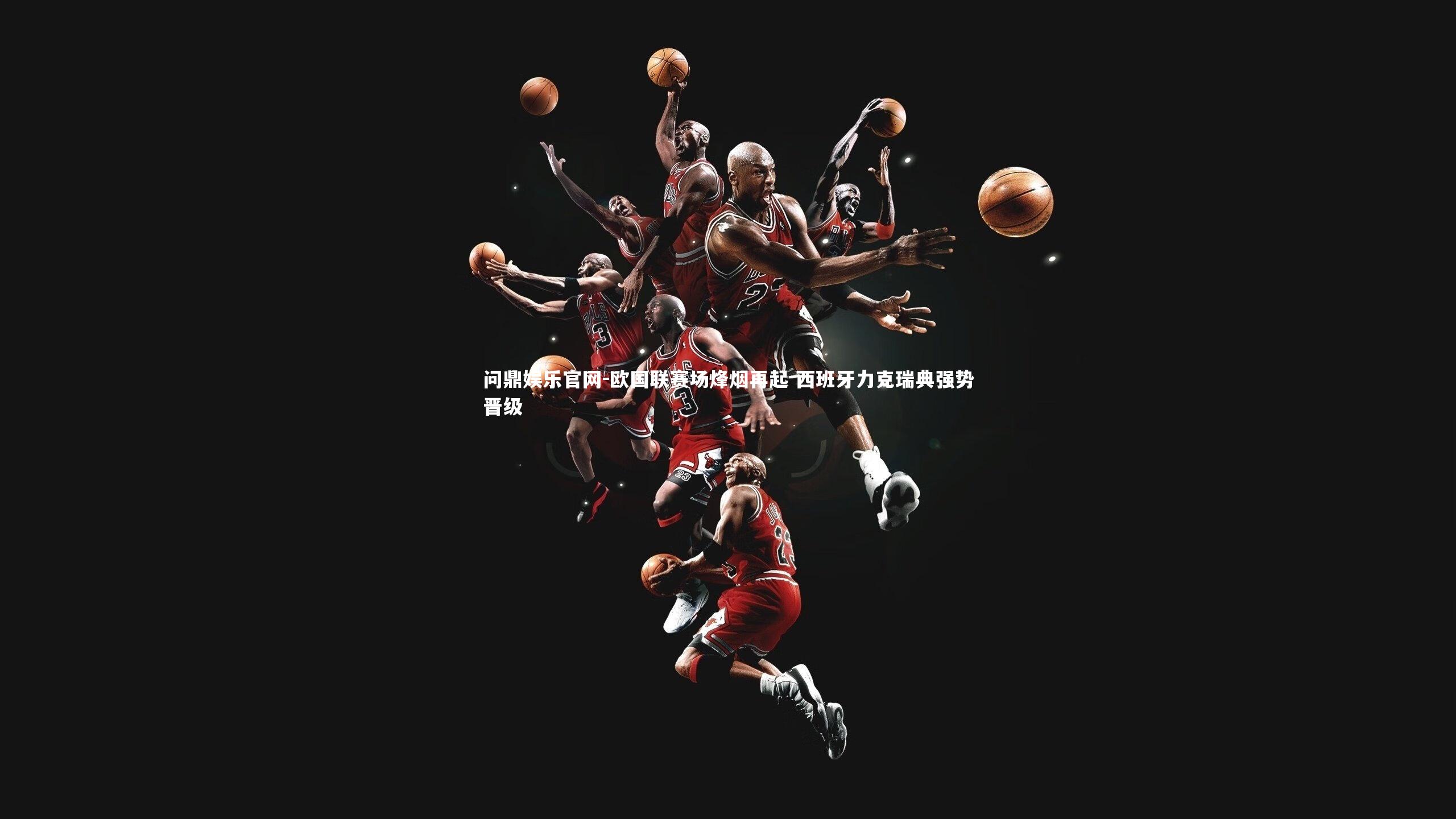 问鼎娱乐官网-欧国联赛场烽烟再起 西班牙力克瑞典强势晋级