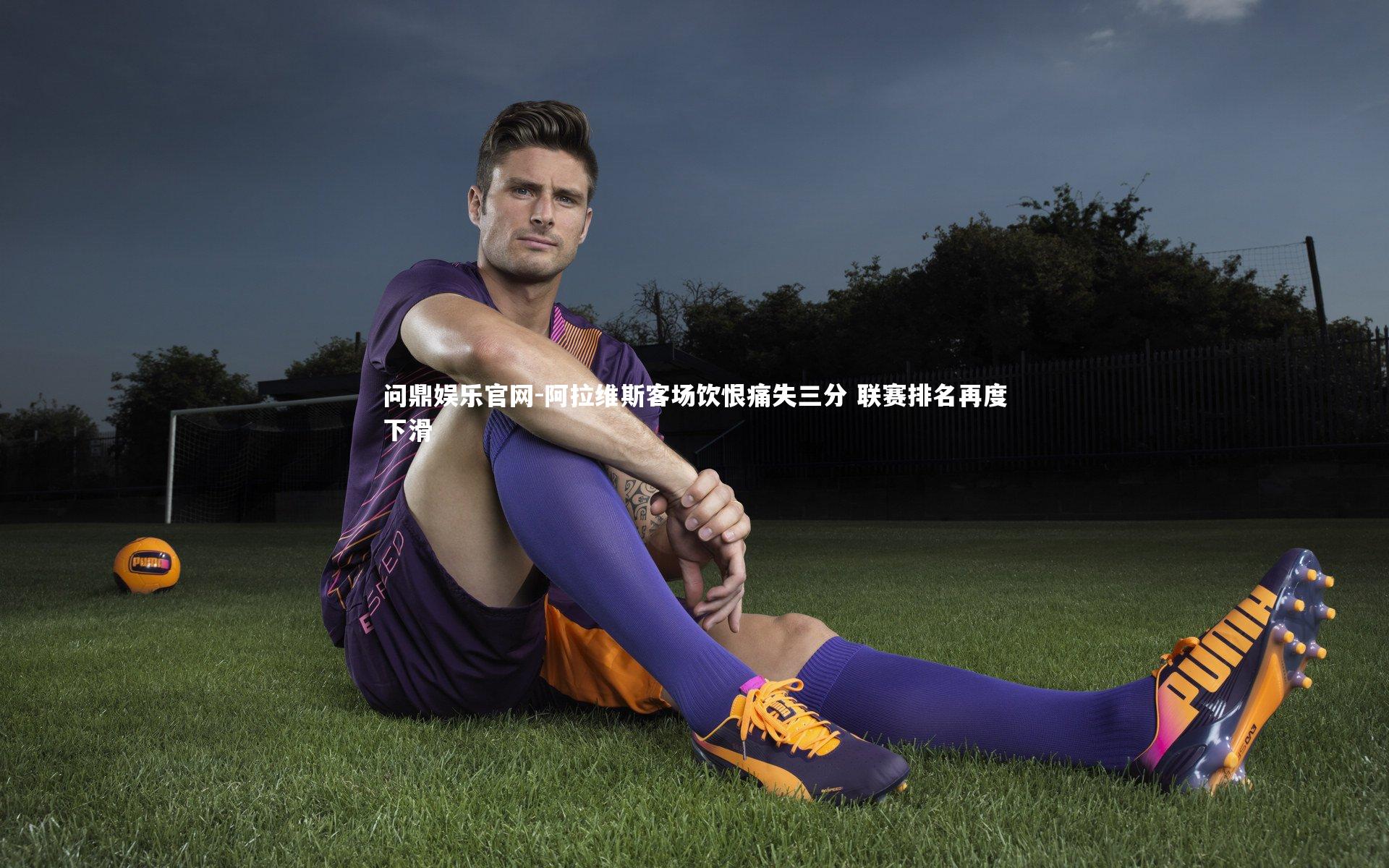 问鼎娱乐官网-阿拉维斯客场饮恨痛失三分 联赛排名再度下滑