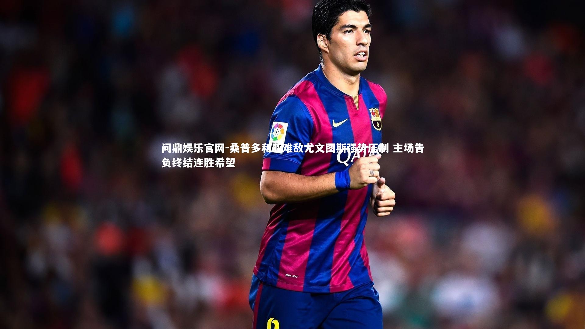 桑普多利亚难敌尤文图斯强势压制 主场告负终结连胜希望