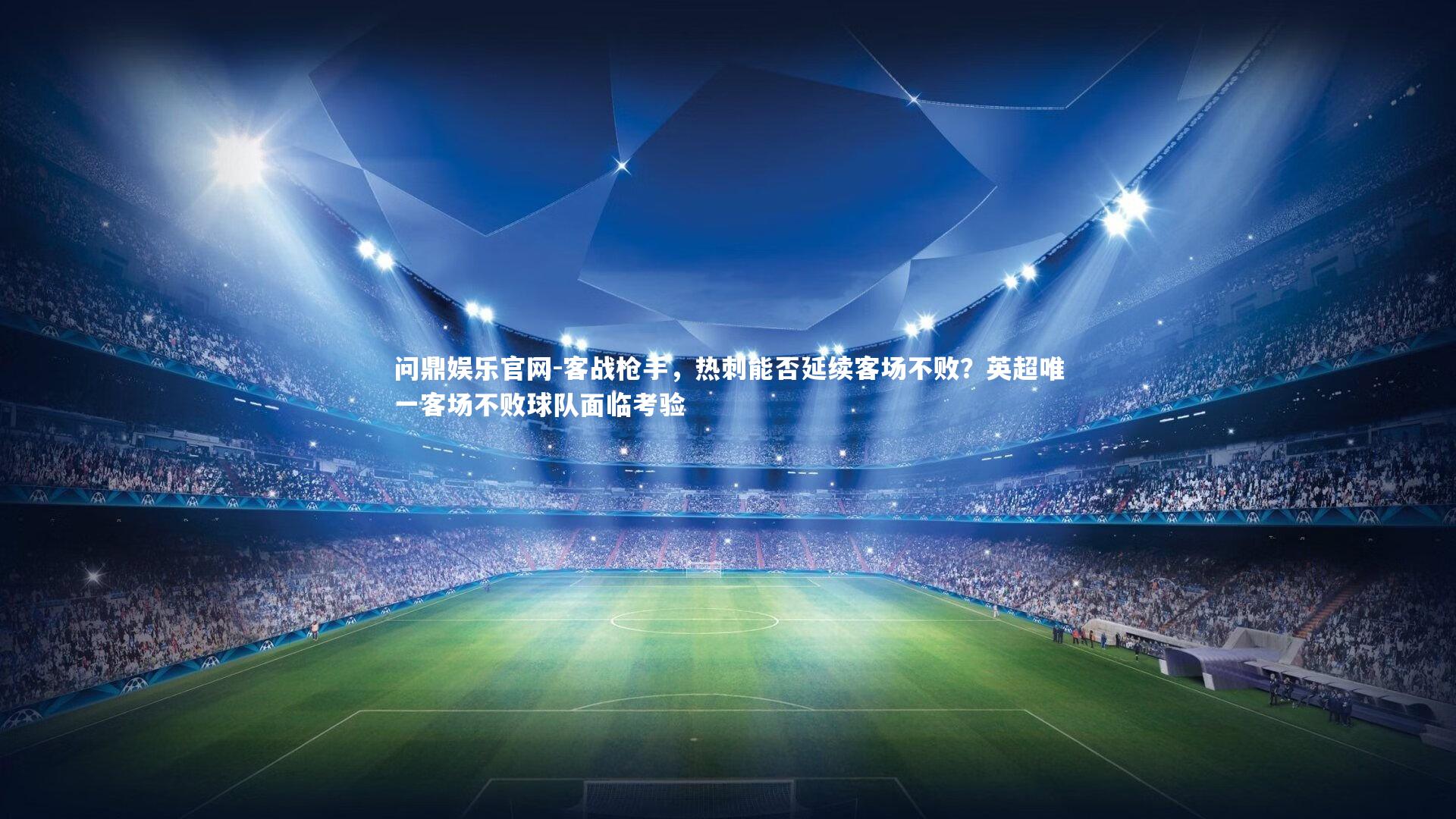 问鼎娱乐官网-客战枪手，热刺能否延续客场不败？英超唯一客场不败球队面临考验