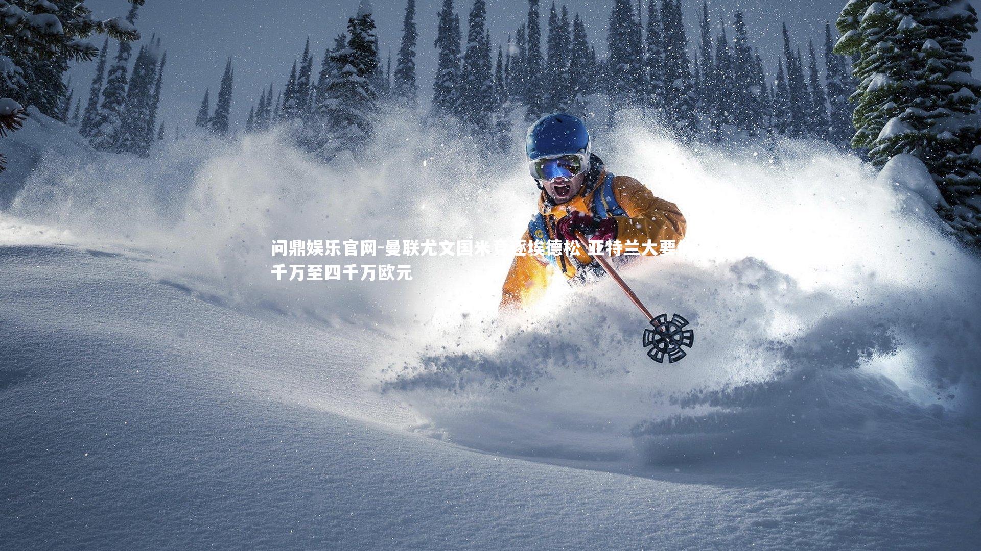 问鼎娱乐官网-曼联尤文国米竞逐埃德松 亚特兰大要价三千万至四千万欧元